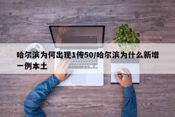 哈尔滨为何出现1传50/哈尔滨为什么新增一例本土