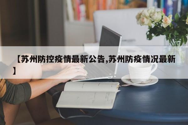 【苏州防控疫情最新公告,苏州防疫情况最新】