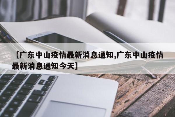 【广东中山疫情最新消息通知,广东中山疫情最新消息通知今天】