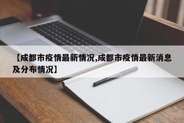 【成都市疫情最新情况,成都市疫情最新消息及分布情况】