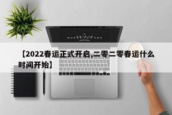 【2022春运正式开启,二零二零春运什么时间开始】