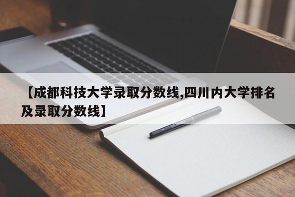 【成都科技大学录取分数线,四川内大学排名及录取分数线】