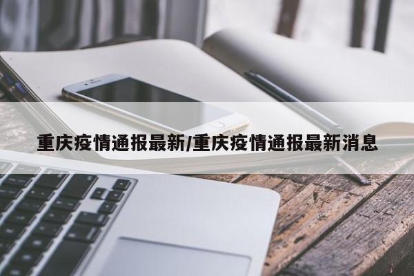 重庆疫情通报最新/重庆疫情通报最新消息