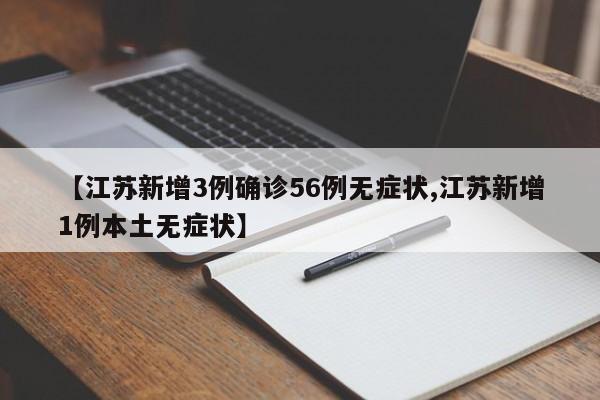 【江苏新增3例确诊56例无症状,江苏新增1例本土无症状】