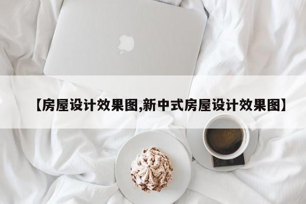 【房屋设计效果图,新中式房屋设计效果图】