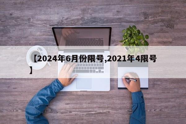 【2024年6月份限号,2021年4限号】