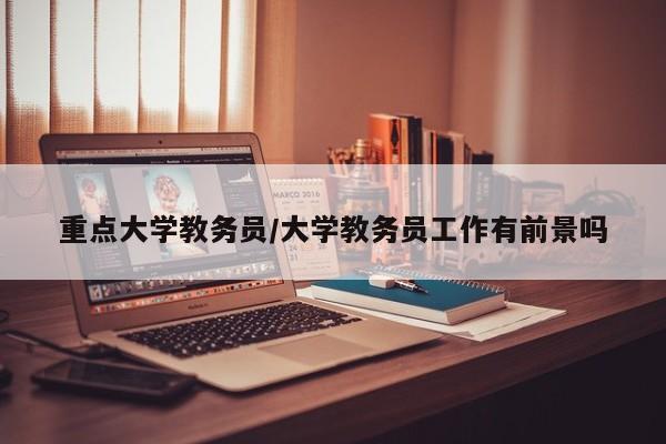 重点大学教务员/大学教务员工作有前景吗