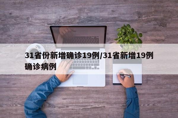 31省份新增确诊19例/31省新增19例确诊病例