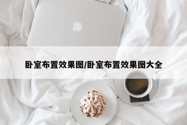卧室布置效果图/卧室布置效果图大全